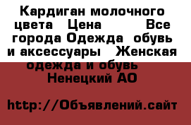 Кардиган молочного цвета › Цена ­ 200 - Все города Одежда, обувь и аксессуары » Женская одежда и обувь   . Ненецкий АО